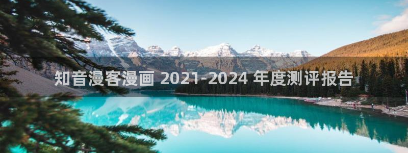 yy漫画下拉式：知音漫客漫画 2021-2024 年度测评报告