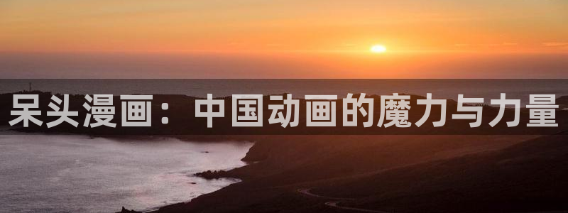 yy漫画入口：呆头漫画：中国动画的魔力与力量